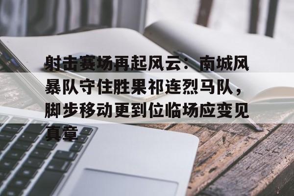 爱游戏官网-包含射击赛场再起风云：南城风暴队守住胜果祁连烈马队，脚步移动更到位临场应变见真章的词条