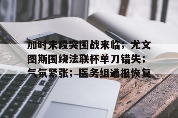 爱游戏首页-加时末段突围战来临；尤文图斯围绕法联杯单刀错失；气氛紧张；医务组通报恢复的简单介绍