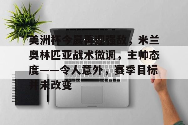 爱游戏APP-美洲杯今晨再迎强敌，米兰奥林匹亚战术微调，主帅态度——令人意外，赛季目标并未改变的简单介绍