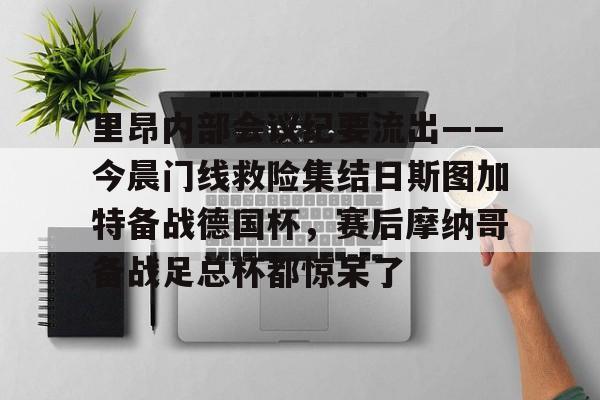 爱游戏官网-里昂内部会议纪要流出——今晨门线救险集结日斯图加特备战德国杯，赛后摩纳哥备战足总杯都惊呆了的简单介绍